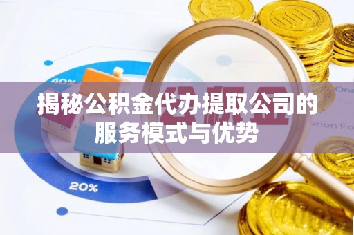 乌海揭秘公积金代办提取公司的服务模式与优势