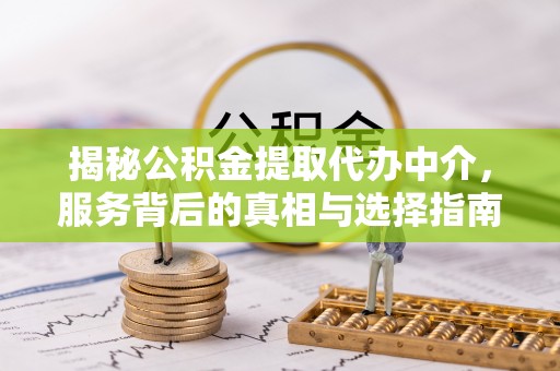 乌海揭秘公积金提取代办中介，服务背后的真相与选择指南