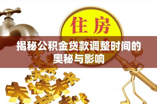 乌海揭秘公积金贷款调整时间的奥秘与影响