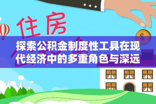 乌海探索公积金制度性工具在现代经济中的多重角色与深远影响