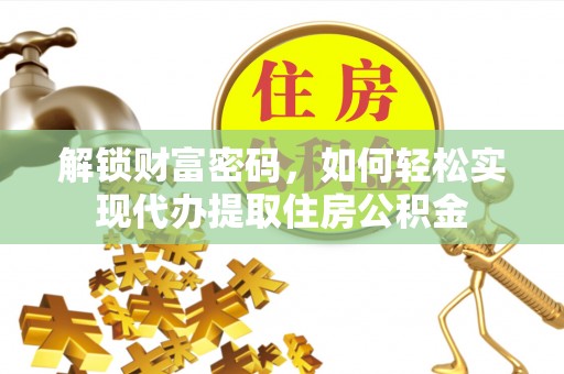 乌海解锁财富密码，如何轻松实现代办提取住房公积金