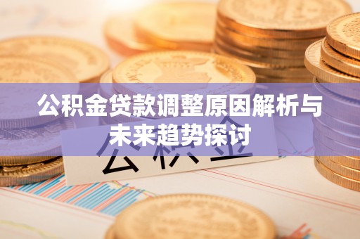 乌海公积金贷款调整原因解析与未来趋势探讨