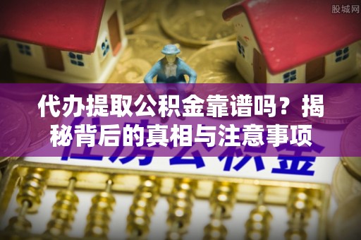 乌海代办提取公积金靠谱吗？揭秘背后的真相与注意事项
