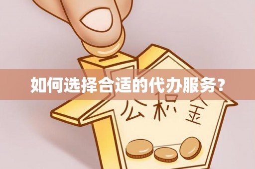 乌海如何选择合适的代办服务？