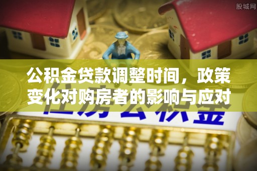 乌海公积金贷款调整时间，政策变化对购房者的影响与应对策略