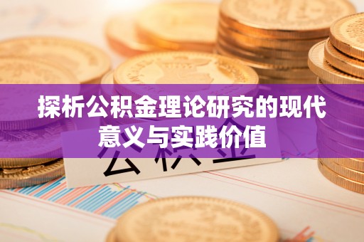 乌海探析公积金理论研究的现代意义与实践价值