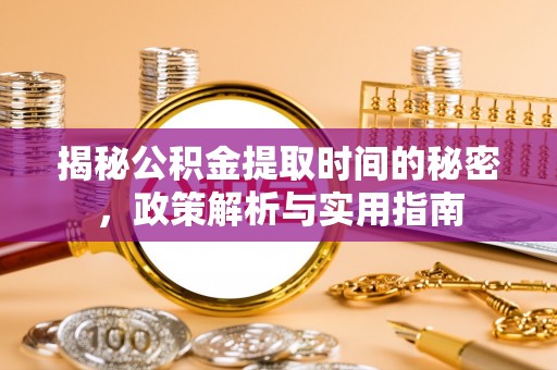 乌海揭秘公积金提取时间的秘密，政策解析与实用指南