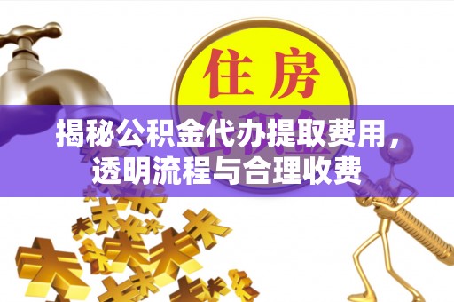 乌海揭秘公积金代办提取费用，透明流程与合理收费