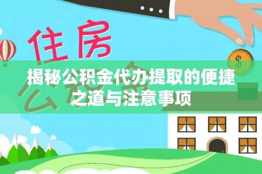 乌海揭秘公积金代办提取的便捷之道与注意事项