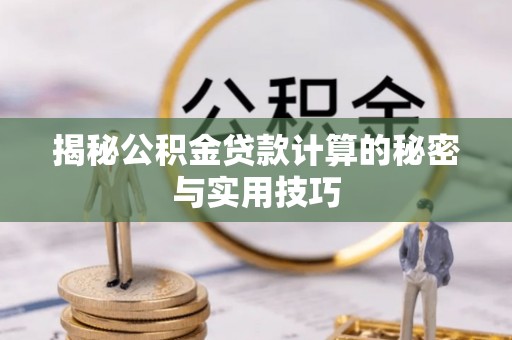 乌海揭秘公积金贷款计算的秘密与实用技巧