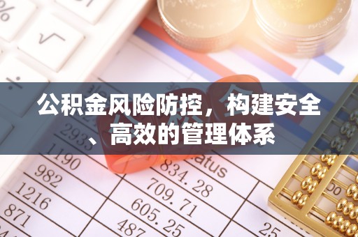 乌海公积金风险防控，构建安全、高效的管理体系