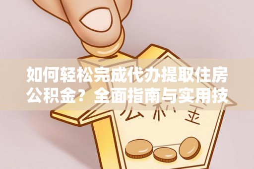 乌海如何轻松完成代办提取住房公积金？全面指南与实用技巧