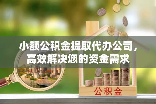 乌海小额公积金提取代办公司，高效解决您的资金需求