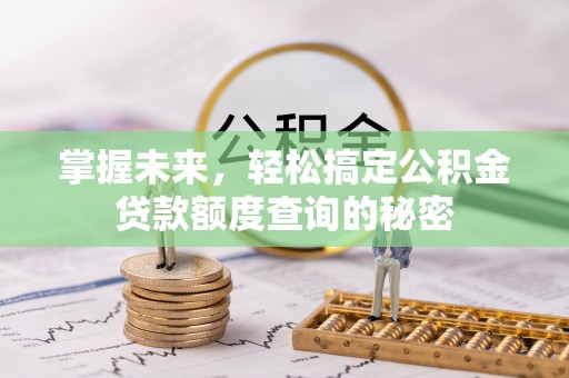 乌海掌握未来，轻松搞定公积金贷款额度查询的秘密