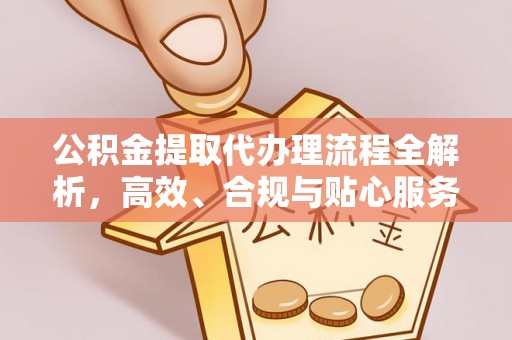 乌海公积金提取代办理流程全解析，高效、合规与贴心服务