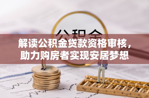 乌海解读公积金贷款资格审核，助力购房者实现安居梦想
