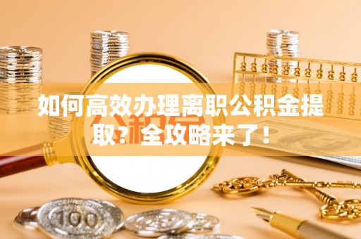乌海如何高效办理离职公积金提取？全攻略来了！