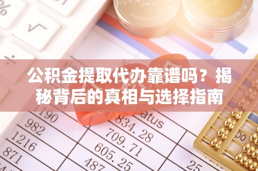 乌海公积金提取代办靠谱吗？揭秘背后的真相与选择指南