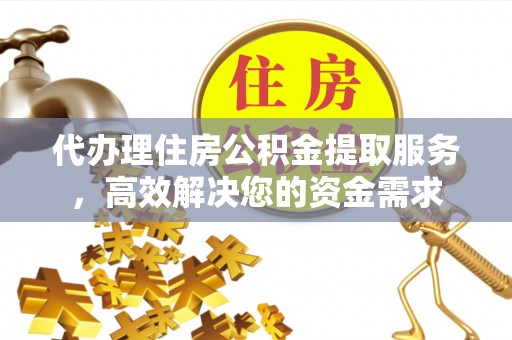乌海代办理住房公积金提取服务，高效解决您的资金需求