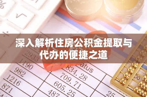 乌海深入解析住房公积金提取与代办的便捷之道