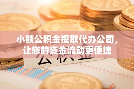 乌海小额公积金提取代办公司，让您的资金流动更便捷