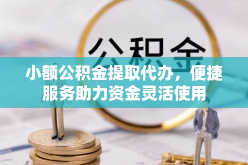 乌海小额公积金提取代办，便捷服务助力资金灵活使用