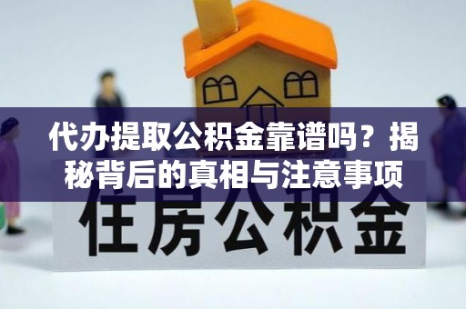 乌海代办提取公积金靠谱吗？揭秘背后的真相与注意事项