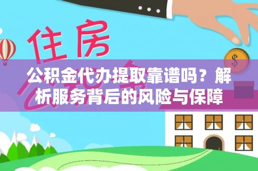 乌海公积金代办提取靠谱吗？解析服务背后的风险与保障