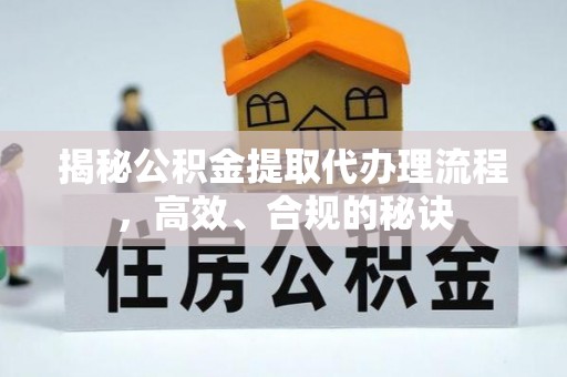 乌海揭秘公积金提取代办理流程，高效、合规的秘诀