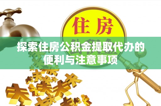 乌海探索住房公积金提取代办的便利与注意事项