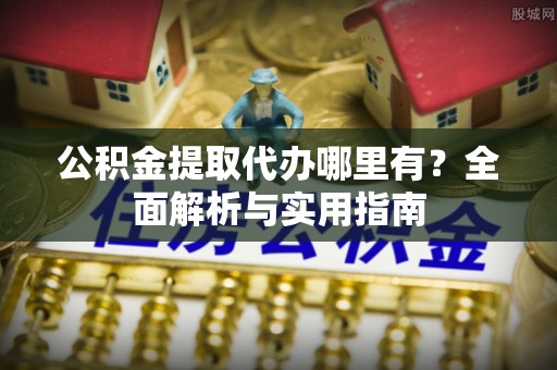 乌海公积金提取代办哪里有？全面解析与实用指南