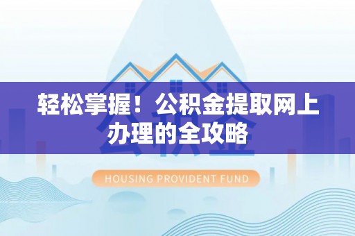 乌海轻松掌握！公积金提取网上办理的全攻略