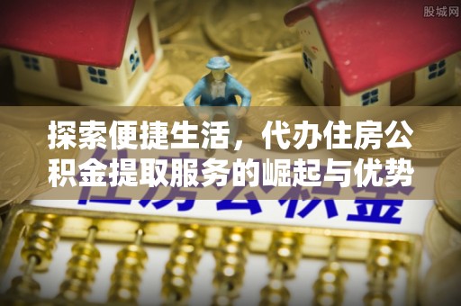 乌海探索便捷生活，代办住房公积金提取服务的崛起与优势