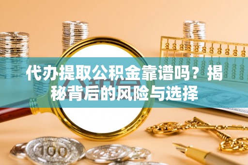 乌海代办提取公积金靠谱吗？揭秘背后的风险与选择