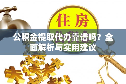 乌海公积金提取代办靠谱吗？全面解析与实用建议