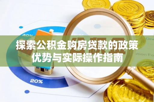 乌海探索公积金购房贷款的政策优势与实际操作指南