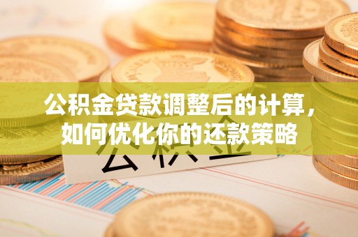 乌海公积金贷款调整后的计算，如何优化你的还款策略