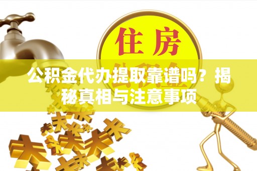 乌海公积金代办提取靠谱吗？揭秘真相与注意事项