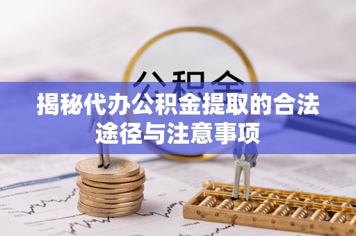 乌海揭秘代办公积金提取的合法途径与注意事项