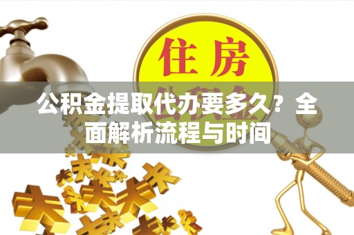 乌海公积金提取代办要多久？全面解析流程与时间