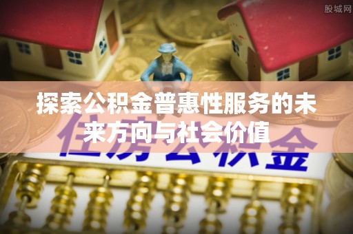 乌海探索公积金普惠性服务的未来方向与社会价值