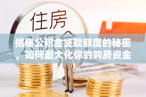 乌海揭秘公积金贷款额度的秘密，如何最大化你的购房资金