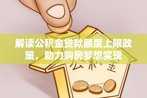 乌海解读公积金贷款额度上限政策，助力购房梦想实现