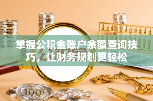 乌海掌握公积金账户余额查询技巧，让财务规划更轻松