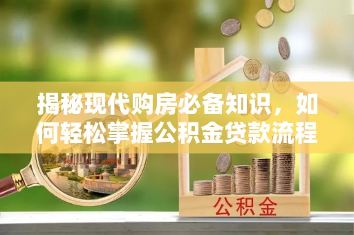 乌海揭秘现代购房必备知识，如何轻松掌握公积金贷款流程