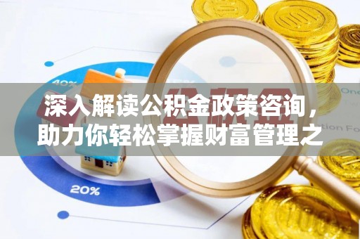 乌海深入解读公积金政策咨询，助力你轻松掌握财富管理之道