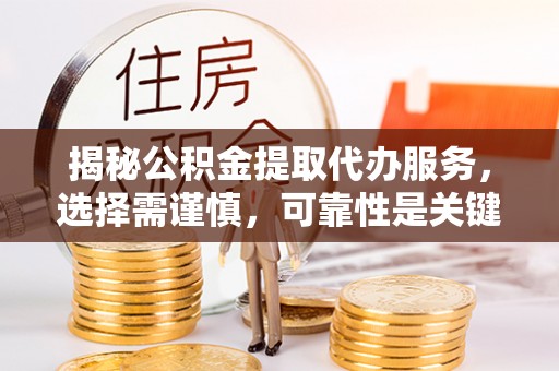 乌海揭秘公积金提取代办服务，选择需谨慎，可靠性是关键