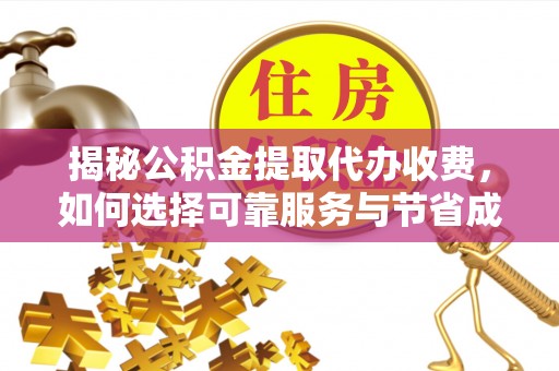 乌海揭秘公积金提取代办收费，如何选择可靠服务与节省成本？