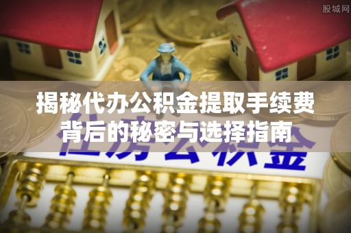 乌海揭秘代办公积金提取手续费背后的秘密与选择指南