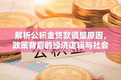 乌海解析公积金贷款调整原因，政策背后的经济逻辑与社会影响